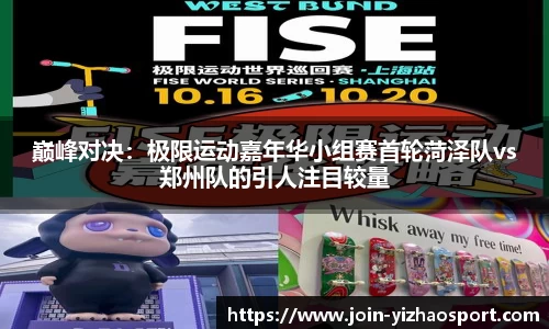 巅峰对决：极限运动嘉年华小组赛首轮菏泽队vs郑州队的引人注目较量